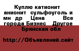 Куплю катионит ,анионит ,сульфоуголь и мн. др. › Цена ­ 100 - Все города Бизнес » Другое   . Брянская обл.